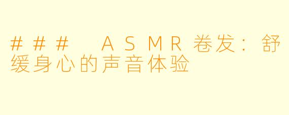 ### ASMR卷发:舒缓身心的声音体验