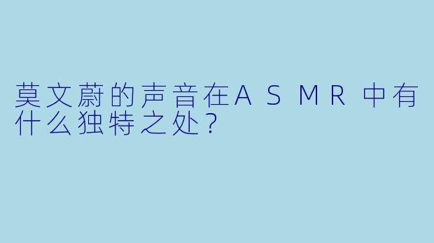 莫文蔚的声音在ASMR中有什么独特之处？