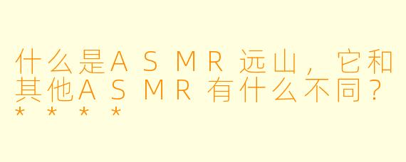 什么是ASMR远山,它和其他ASMR有什么不同?****