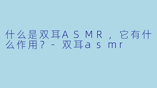 什么是双耳ASMR,它有什么作用?