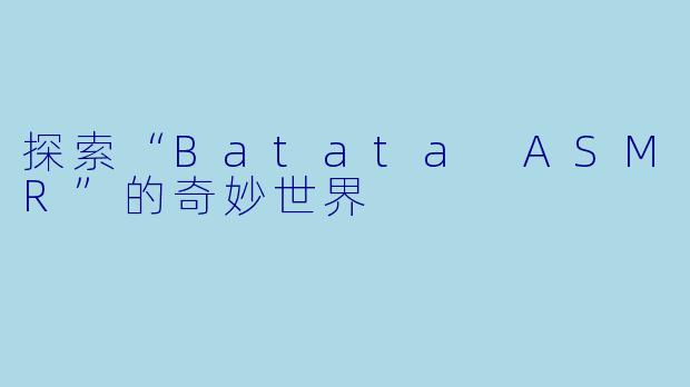 探索“Batata ASMR”的奇妙世界