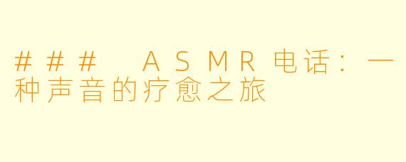 ### ASMR电话:一种声音的疗愈之旅