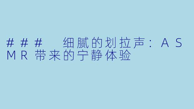 ### 细腻的划拉声：ASMR带来的宁静体验