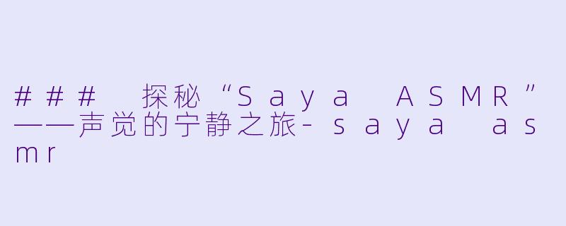 ### 探秘“Saya ASMR”——声觉的宁静之旅-saya asmr