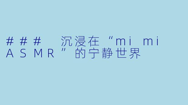 ### 沉浸在“mimi ASMR”的宁静世界