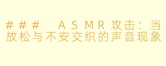 ### ASMR攻击:当放松与不安交织的声音现象