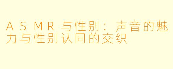 ASMR与性别:声音的魅力与性别认同的交织
