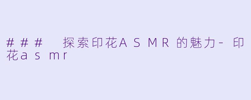 ### 探索印花ASMR的魅力