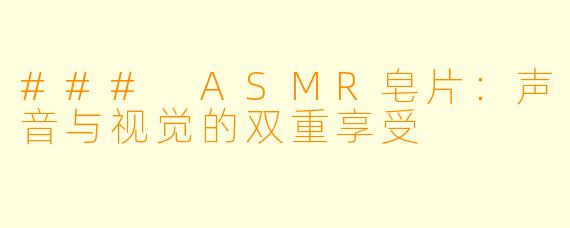 ### ASMR皂片:声音与视觉的双重享受