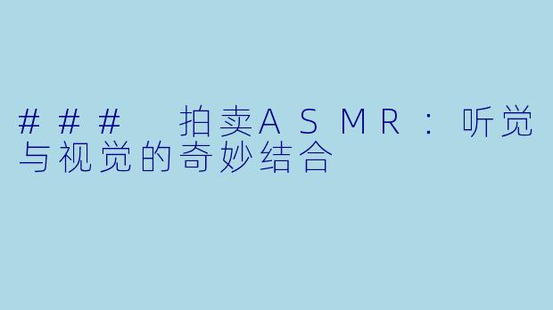 ### 拍卖ASMR：听觉与视觉的奇妙结合
