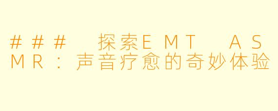### 探索EMT ASMR：声音疗愈的奇妙体验