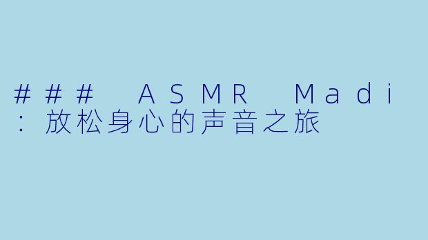 ### ASMR Madi:放松身心的声音之旅