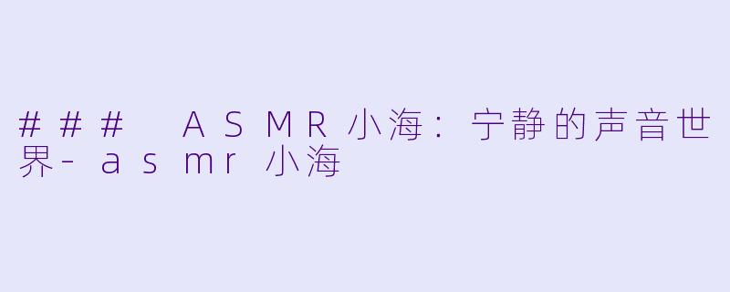 ### ASMR小海:宁静的声音世界