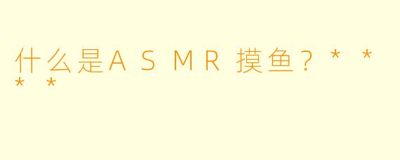什么是ASMR摸鱼?****
