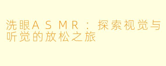 洗眼ASMR：探索视觉与听觉的放松之旅