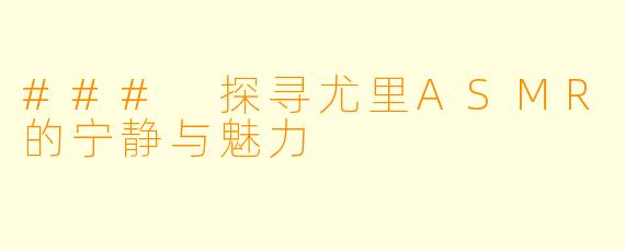 ### 探寻尤里ASMR的宁静与魅力