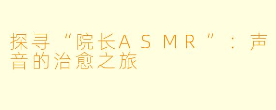 探寻“院长ASMR”：声音的治愈之旅