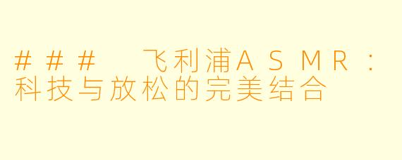 ### 飞利浦ASMR:科技与放松的完美结合
