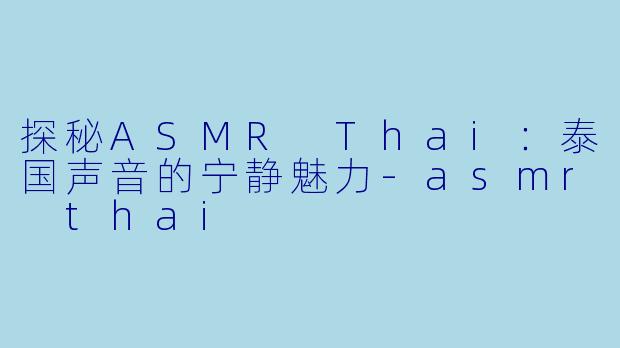 探秘ASMR Thai:泰国声音的宁静魅力