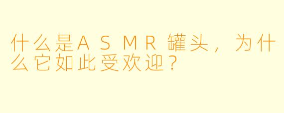 什么是ASMR罐头,为什么它如此受欢迎?