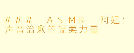 ### ASMR 阿姐：声音治愈的温柔力量