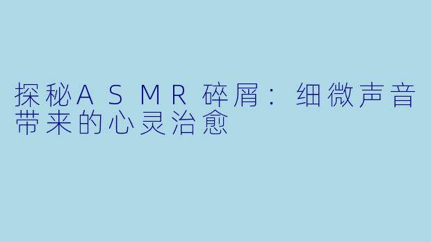 探秘ASMR碎屑:细微声音带来的心灵治愈