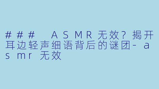### ASMR无效?揭开耳边轻声细语背后的谜团