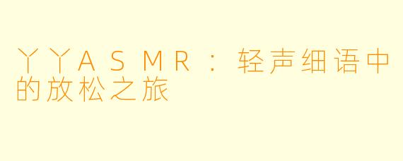 丫丫ASMR:轻声细语中的放松之旅