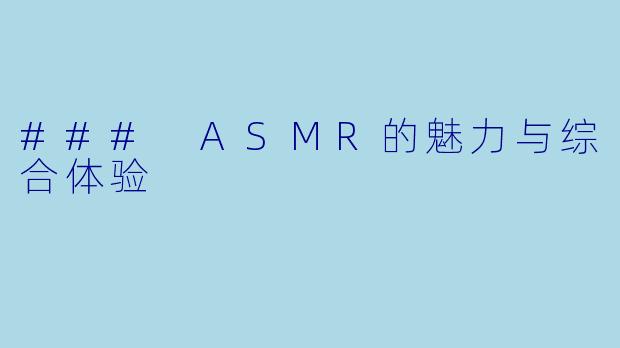 ### ASMR的魅力与综合体验