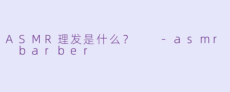 ASMR理发是什么?