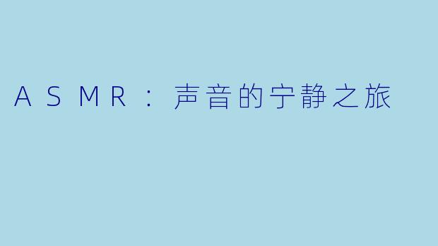 ASMR：声音的宁静之旅