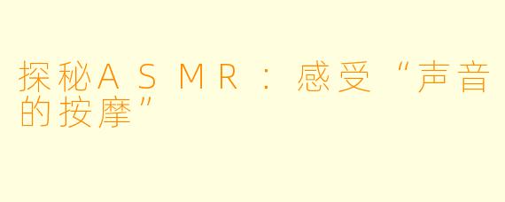探秘ASMR:感受“声音的按摩”