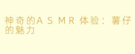 神奇的ASMR体验:薯仔的魅力