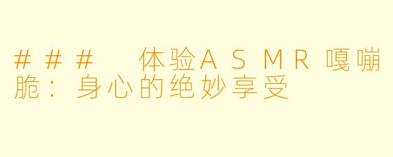 ### 体验ASMR嘎嘣脆：身心的绝妙享受