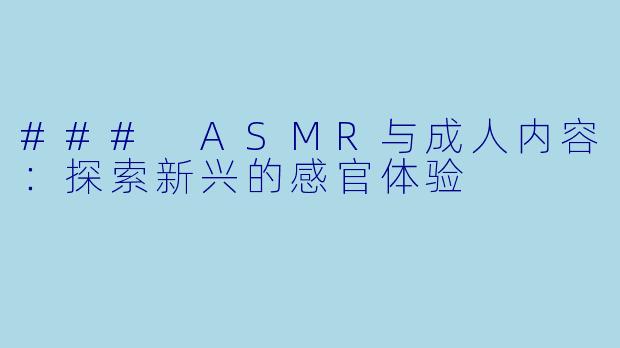 ### ASMR与成人内容：探索新兴的感官体验