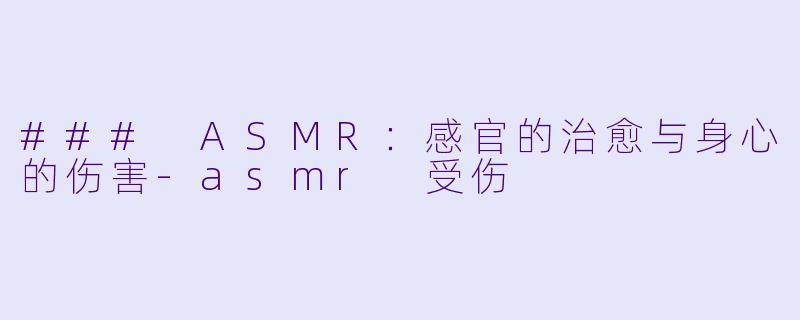 ### ASMR：感官的治愈与身心的伤害-asmr 受伤