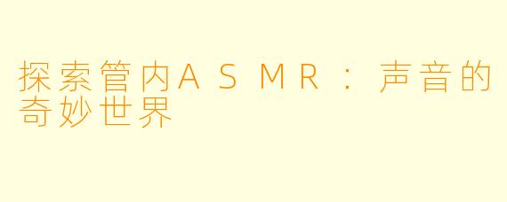探索管内ASMR:声音的奇妙世界