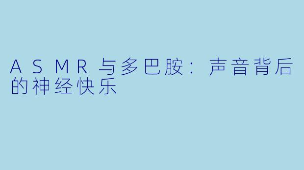 ASMR与多巴胺：声音背后的神经快乐