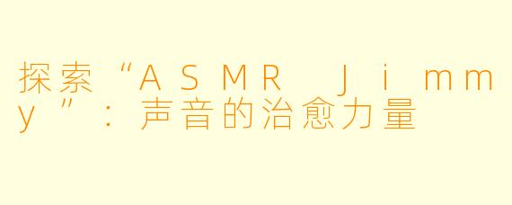探索“ASMR Jimmy”：声音的治愈力量