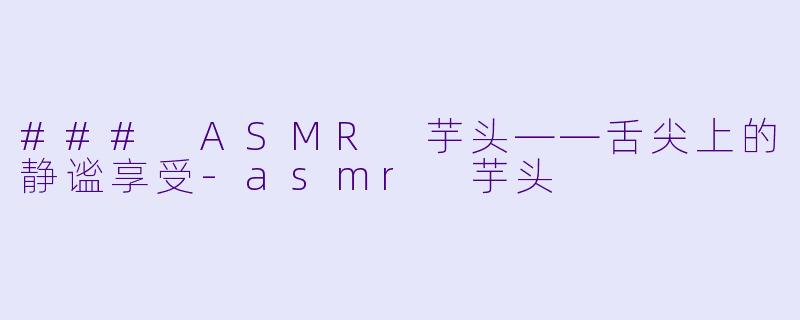### ASMR 芋头——舌尖上的静谧享受