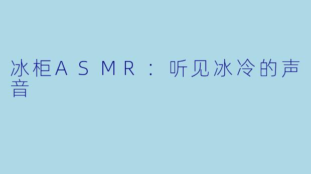 冰柜ASMR：听见冰冷的声音
