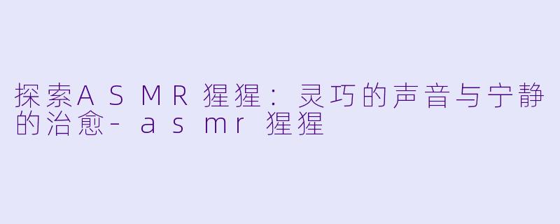 探索ASMR猩猩:灵巧的声音与宁静的治愈