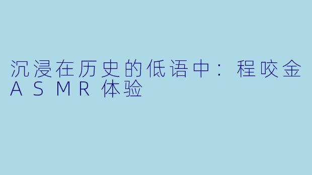 沉浸在历史的低语中：程咬金ASMR体验