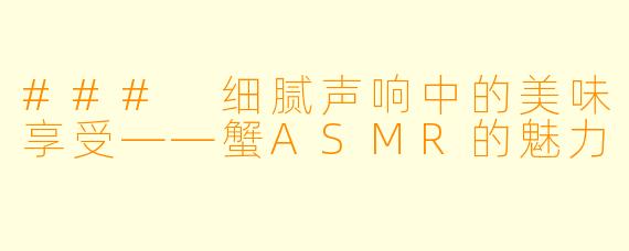 ### 细腻声响中的美味享受——蟹ASMR的魅力