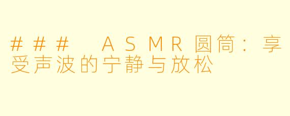 ### ASMR圆筒：享受声波的宁静与放松
