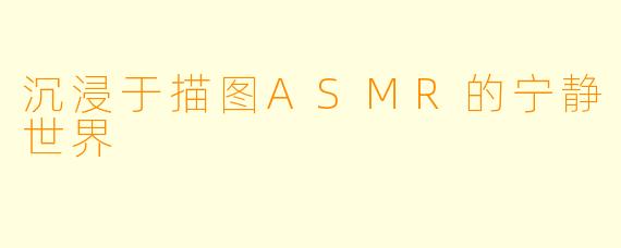 沉浸于描图ASMR的宁静世界