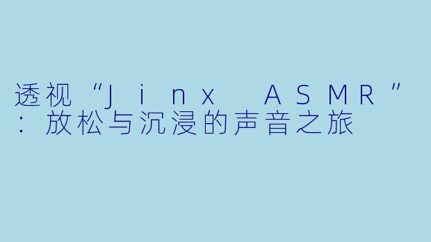 透视“Jinx ASMR”：放松与沉浸的声音之旅