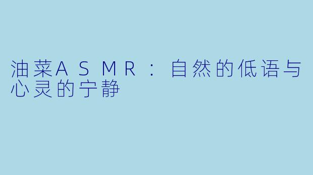 油菜ASMR：自然的低语与心灵的宁静