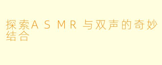 探索ASMR与双声的奇妙结合