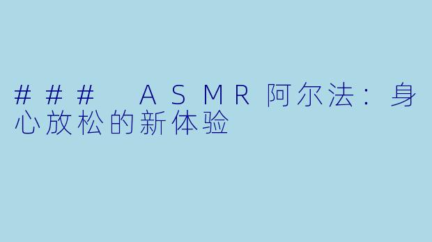 ### ASMR阿尔法：身心放松的新体验